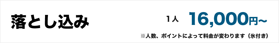 落とし込み16000円～　※人数、ポイントによって料金が変わります